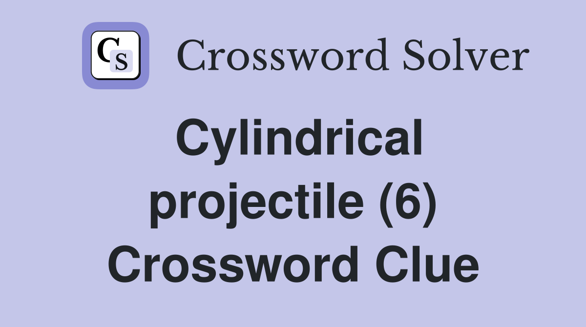 Cylindrical projectile (6) Crossword Clue Answers Crossword Solver